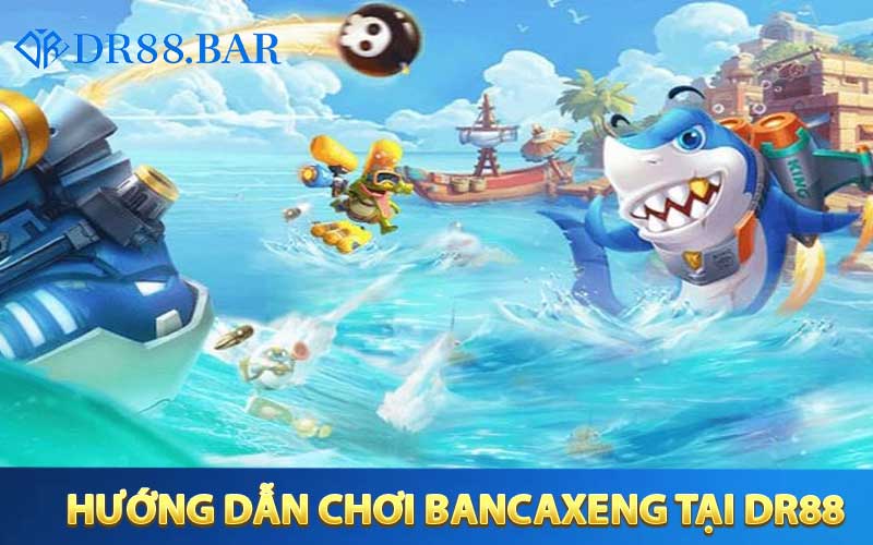 Hướng dẫn tham gia chơi bancaxeng tại DR88